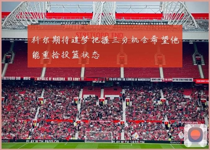 科尔期待追梦把握三分机会希望他能重拾投篮状态