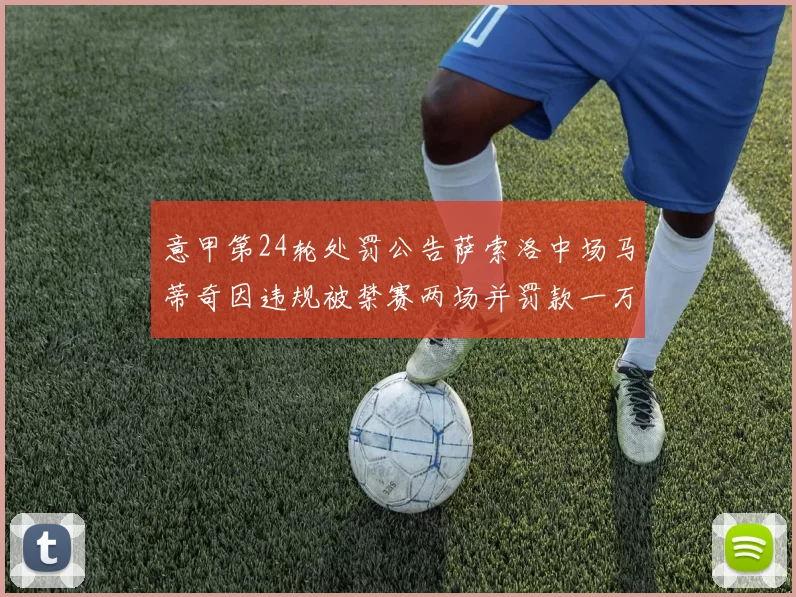 意甲第24轮处罚公告萨索洛中场马蒂奇因违规被禁赛两场并罚款一万欧元
