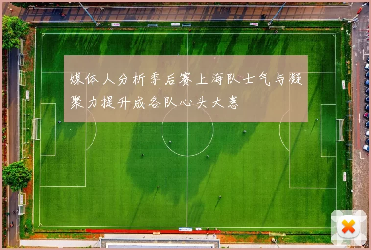 媒体人分析季后赛上海队士气与凝聚力提升成各队心头大患